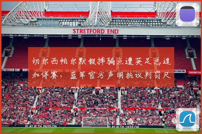 切尔西帕尔默假摔骗点遭英足总追加停赛,蓝军官方声明抗议判罚尺度