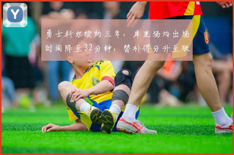 勇士科尔续约三年，库里场均出场时间降至32分钟，替补得分升至联盟第五