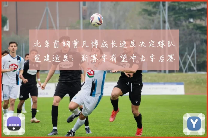 北京首钢曾凡博成长速度决定球队重建速度，新赛季有望冲击季后赛八强？